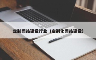 七台河定制网站建设行业（定制化网站建设）