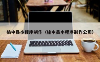 七台河榆中县小程序制作（榆中县小程序制作公司）