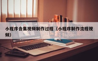 七台河小程序合集视频制作过程（小程序制作流程视频）