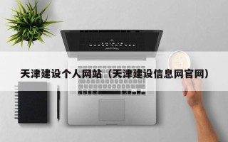七台河天津建设个人网站（天津建设信息网官网）