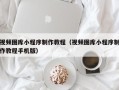 七台河视频图库小程序制作教程（视频图库小程序制作教程手机版）