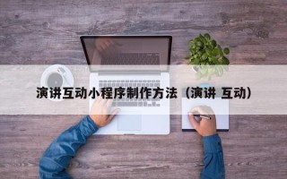 七台河演讲互动小程序制作方法（演讲 互动）